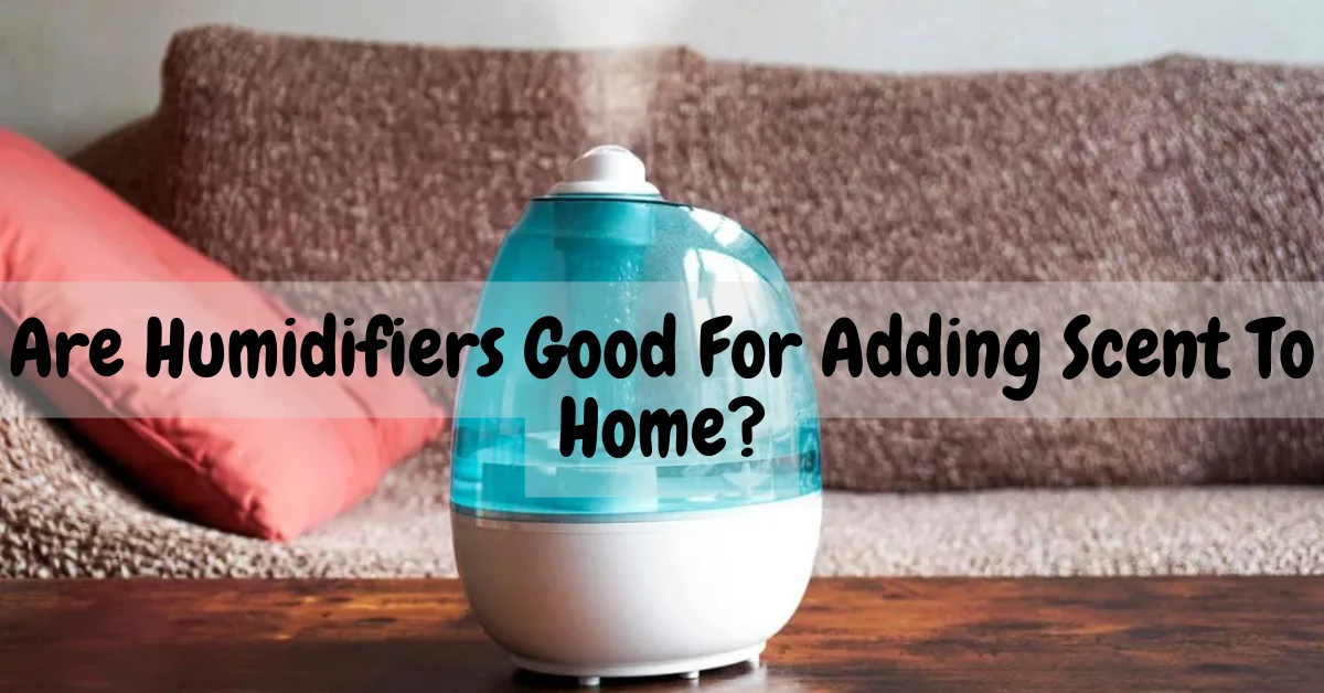 Are Humidifiers Good For adding Scent To Home?